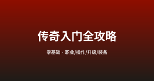传奇零基础入门全攻略：职业、操作、升级、装备一篇讲清
